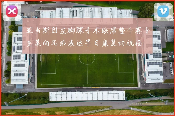 亚当斯因左脚踝手术缺席整个赛季克莱向兄弟表达早日康复的祝福