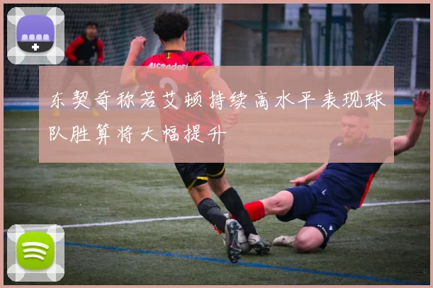 东契奇称若艾顿持续高水平表现球队胜算将大幅提升