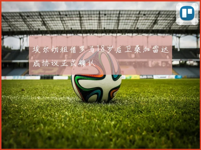 埃尔切租借罗马18岁后卫桑加雷达成协议正式确认