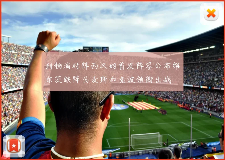 利物浦对阵西汉姆首发阵容公布维尔茨缺阵戈麦斯加克波领衔出战