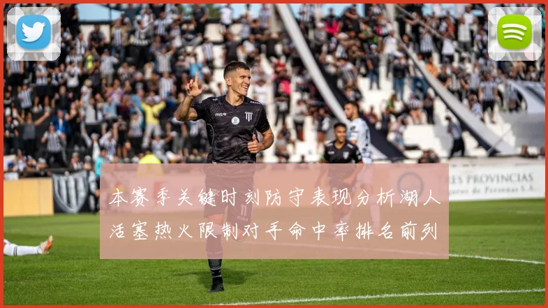 本赛季关键时刻防守表现分析湖人活塞热火限制对手命中率排名前列