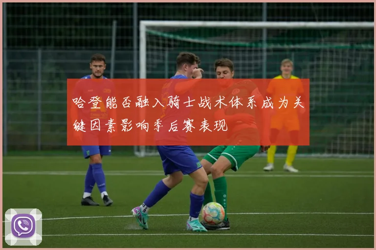 哈登能否融入骑士战术体系成为关键因素影响季后赛表现
