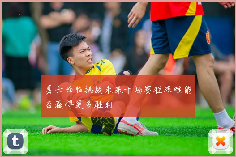 勇士面临挑战未来十场赛程艰难能否赢得更多胜利