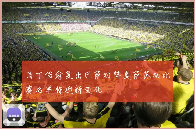 马丁伤愈复出巴萨对阵奥萨苏纳比赛名单将迎新变化