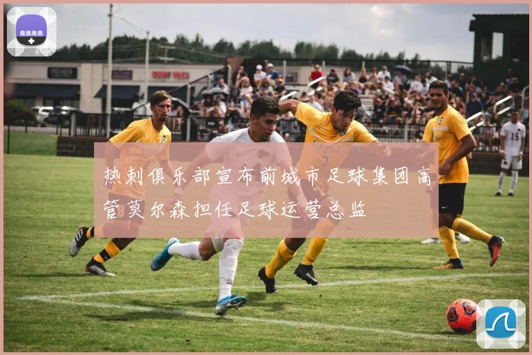 热刺俱乐部宣布前城市足球集团高管莫尔森担任足球运营总监