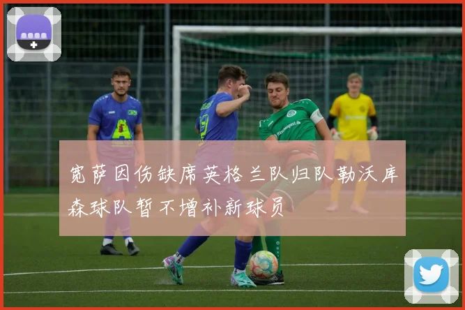 宽萨因伤缺席英格兰队归队勒沃库森球队暂不增补新球员