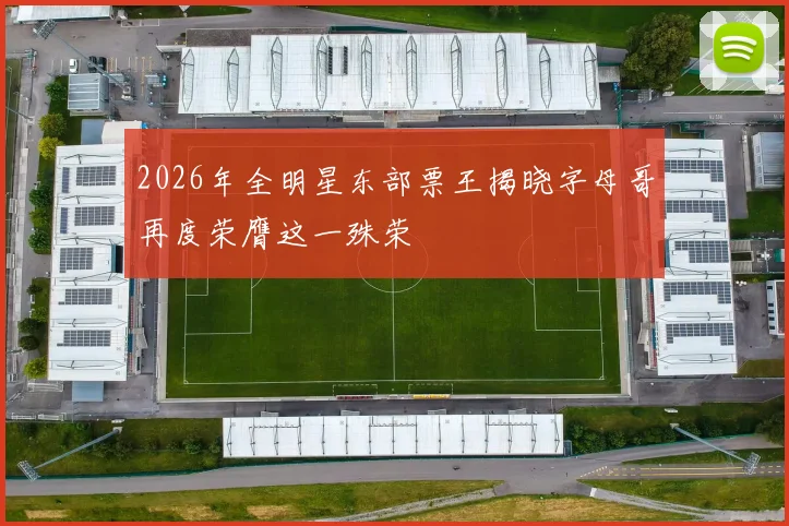 2026年全明星东部票王揭晓字母哥再度荣膺这一殊荣