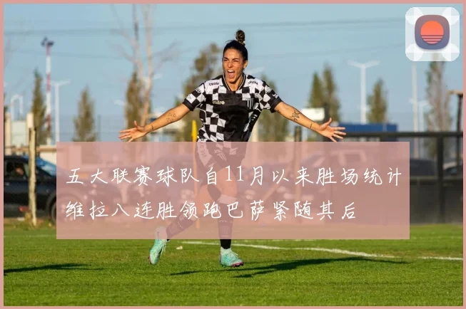 五大联赛球队自11月以来胜场统计维拉八连胜领跑巴萨紧随其后