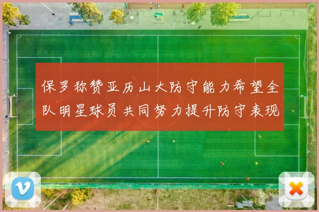 保罗称赞亚历山大防守能力希望全队明星球员共同努力提升防守表现