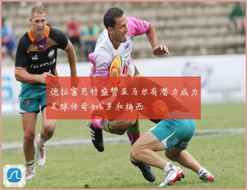 德拉富恩特盛赞亚马尔有潜力成为足球传奇如C罗和梅西