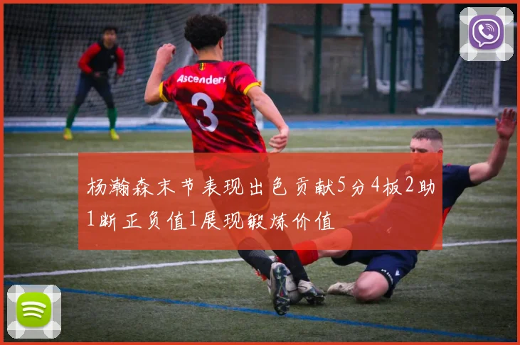 杨瀚森末节表现出色贡献5分4板2助1断正负值1展现锻炼价值