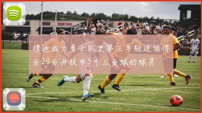 穆迪成为勇士队史第三年轻连场得分20分并投中5个三分球的球员