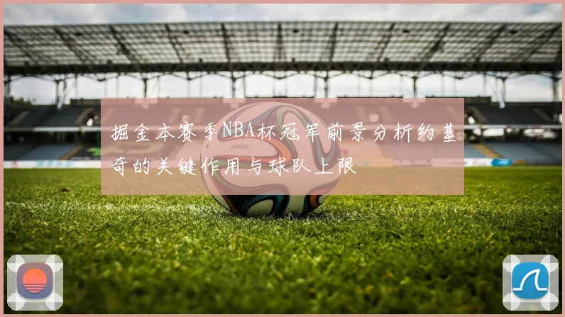 掘金本赛季NBA杯冠军前景分析约基奇的关键作用与球队上限