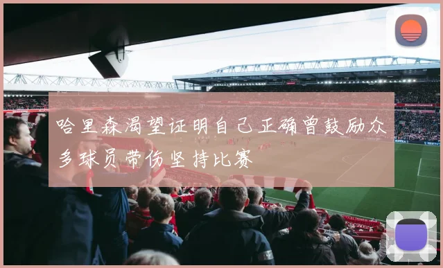 哈里森渴望证明自己正确曾鼓励众多球员带伤坚持比赛