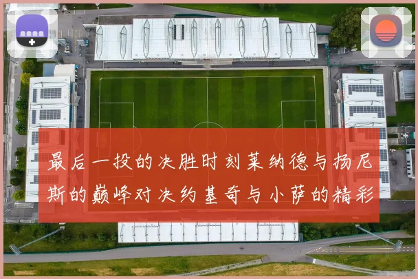 最后一投的决胜时刻莱纳德与扬尼斯的巅峰对决约基奇与小萨的精彩较量